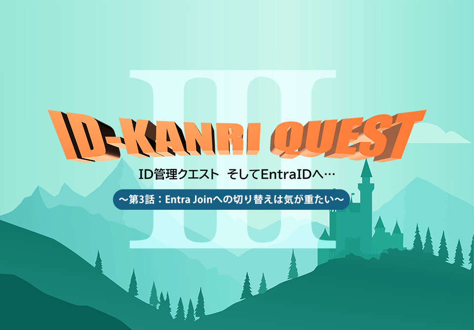 『ID管理クエスト そしてEntraIDへ』～第3話：Entra Joinへの切り替えは気が重たい～